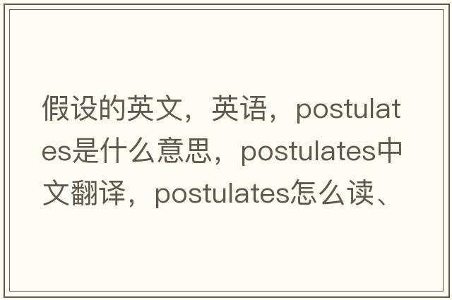 假设的英文，英语，postulates是什么意思，postulates中文翻译，postulates怎么读、发音、用法及例句