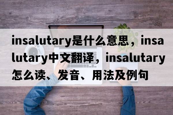 insalutary是什么意思，insalutary中文翻译，insalutary怎么读、发音、用法及例句