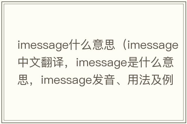 imessage什么意思（imessage中文翻译，imessage是什么意思，imessage发音、用法及例句）