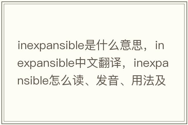 inexpansible是什么意思，inexpansible中文翻译，inexpansible怎么读、发音、用法及例句