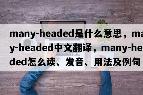 many-headed是什么意思，many-headed中文翻译，many-headed怎么读、发音、用法及例句