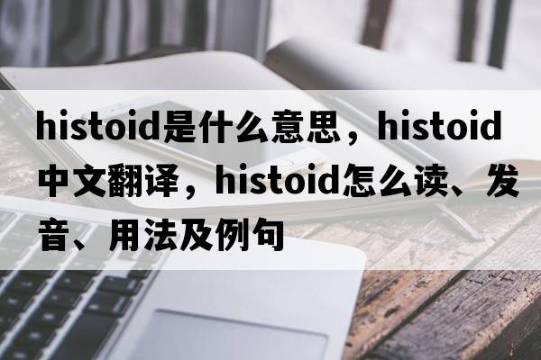 histoid是什么意思，histoid中文翻译，histoid怎么读、发音、用法及例句