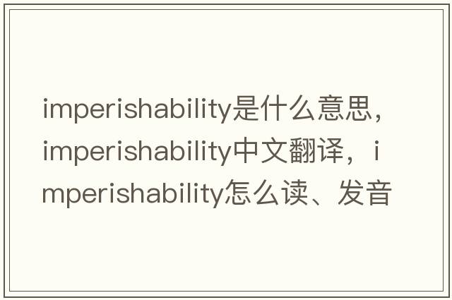 imperishability是什么意思，imperishability中文翻译，imperishability怎么读、发音、用法及例句