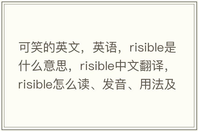 可笑的英文，英语，risible是什么意思，risible中文翻译，risible怎么读、发音、用法及例句