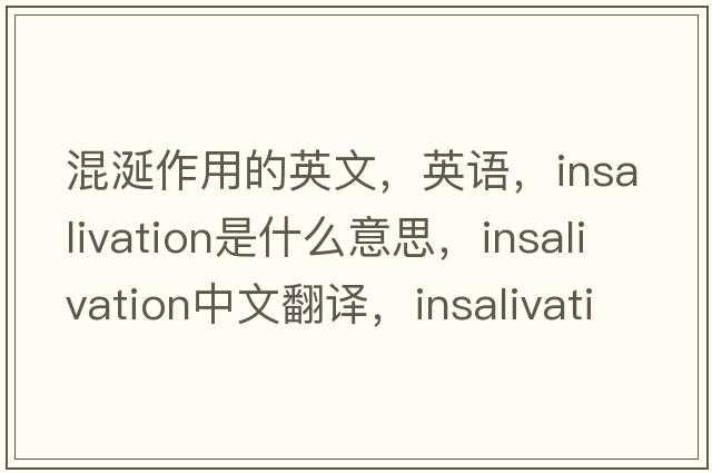 混涎作用的英文，英语，insalivation是什么意思，insalivation中文翻译，insalivation怎么读、发音、用法及例句