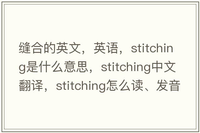 缝合的英文，英语，stitching是什么意思，stitching中文翻译，stitching怎么读、发音、用法及例句