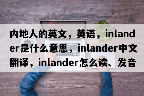 内地人的英文，英语，inlander是什么意思，inlander中文翻译，inlander怎么读、发音、用法及例句