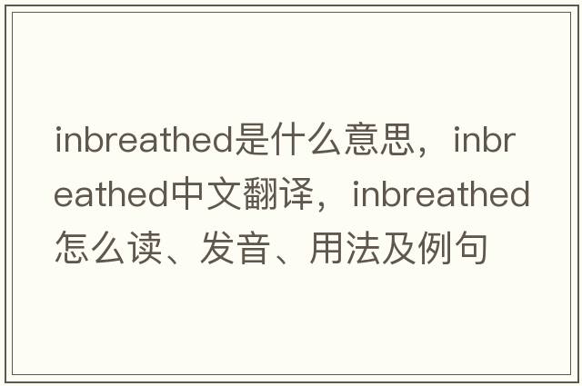 inbreathed是什么意思，inbreathed中文翻译，inbreathed怎么读、发音、用法及例句