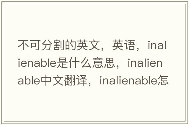 不可分割的英文，英语，inalienable是什么意思，inalienable中文翻译，inalienable怎么读、发音、用法及例句