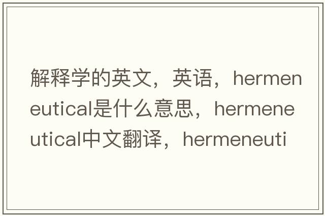 解释学的英文，英语，hermeneutical是什么意思，hermeneutical中文翻译，hermeneutical怎么读、发音、用法及例句