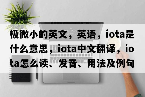 极微小的英文，英语，iota是什么意思，iota中文翻译，iota怎么读、发音、用法及例句