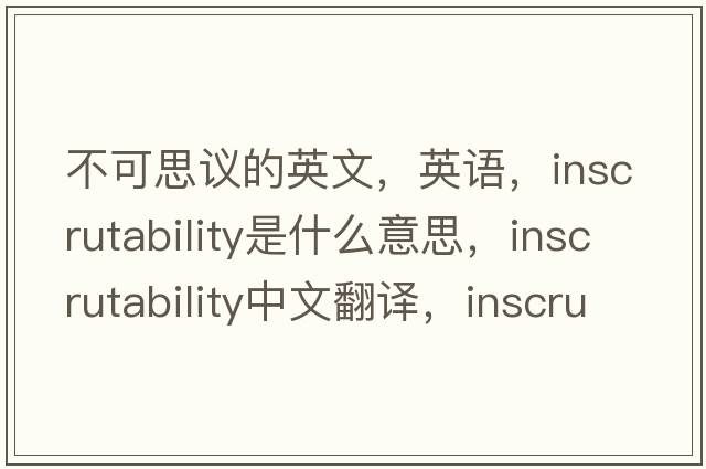 不可思议的英文，英语，inscrutability是什么意思，inscrutability中文翻译，inscrutability怎么读、发音、用法及例句