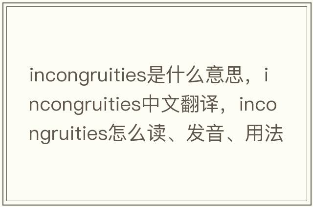 incongruities是什么意思，incongruities中文翻译，incongruities怎么读、发音、用法及例句