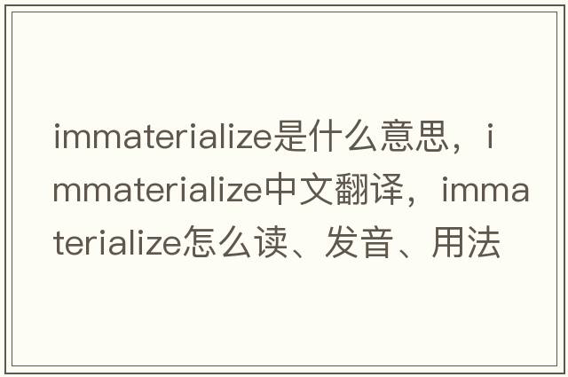 immaterialize是什么意思，immaterialize中文翻译，immaterialize怎么读、发音、用法及例句