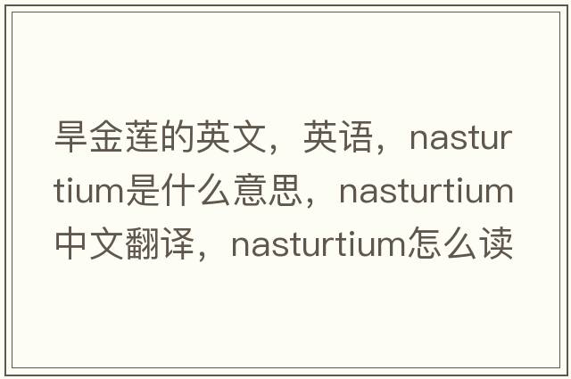 旱金莲的英文，英语，nasturtium是什么意思，nasturtium中文翻译，nasturtium怎么读、发音、用法及例句