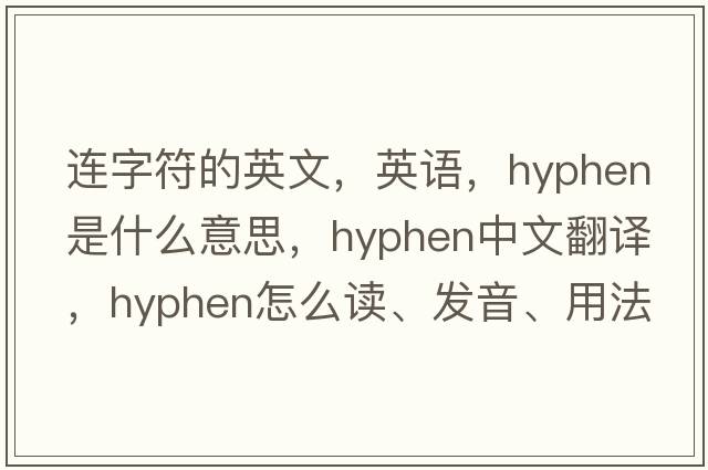 连字符的英文，英语，hyphen是什么意思，hyphen中文翻译，hyphen怎么读、发音、用法及例句