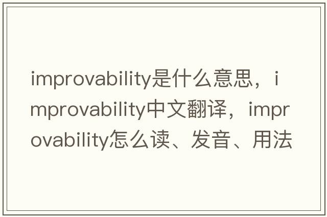 improvability是什么意思，improvability中文翻译，improvability怎么读、发音、用法及例句