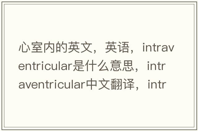 心室内的英文，英语，intraventricular是什么意思，intraventricular中文翻译，intraventricular怎么读、发音、用法及例句