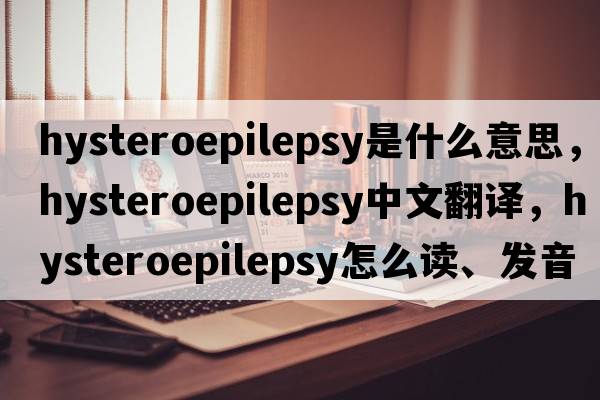 hysteroepilepsy是什么意思，hysteroepilepsy中文翻译，hysteroepilepsy怎么读、发音、用法及例句