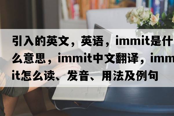 引入的英文，英语，immit是什么意思，immit中文翻译，immit怎么读、发音、用法及例句