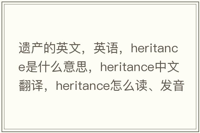 遗产的英文，英语，heritance是什么意思，heritance中文翻译，heritance怎么读、发音、用法及例句