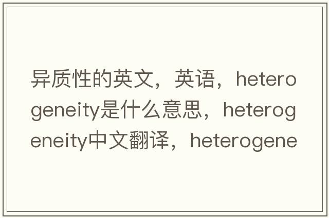 异质性的英文，英语，heterogeneity是什么意思，heterogeneity中文翻译，heterogeneity怎么读、发音、用法及例句