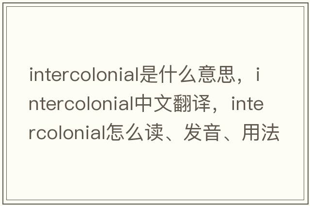 intercolonial是什么意思，intercolonial中文翻译，intercolonial怎么读、发音、用法及例句