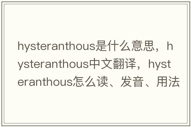 hysteranthous是什么意思，hysteranthous中文翻译，hysteranthous怎么读、发音、用法及例句