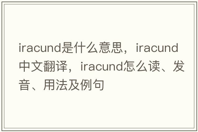 iracund是什么意思，iracund中文翻译，iracund怎么读、发音、用法及例句