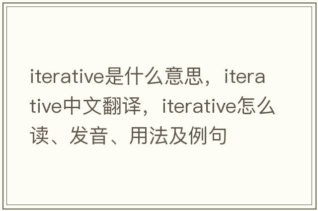 iterative是什么意思，iterative中文翻译，iterative怎么读、发音、用法及例句