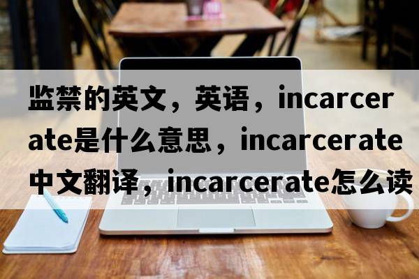 监禁的英文，英语，incarcerate是什么意思，incarcerate中文翻译，incarcerate怎么读、发音、用法及例句