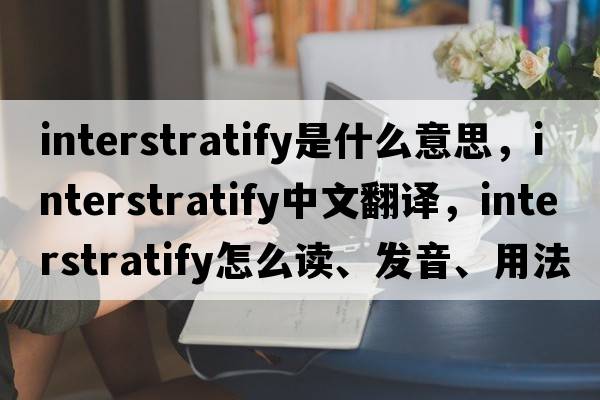 interstratify是什么意思，interstratify中文翻译，interstratify怎么读、发音、用法及例句