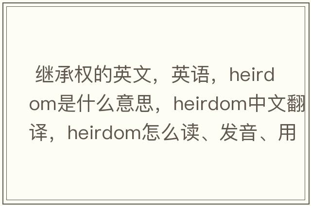  继承权的英文，英语，heirdom是什么意思，heirdom中文翻译，heirdom怎么读、发音、用法及例句