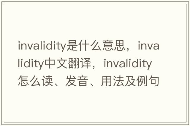 invalidity是什么意思，invalidity中文翻译，invalidity怎么读、发音、用法及例句