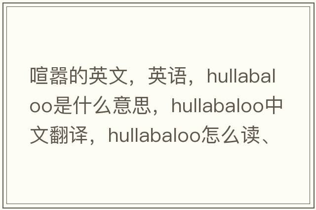 喧嚣的英文，英语，hullabaloo是什么意思，hullabaloo中文翻译，hullabaloo怎么读、发音、用法及例句