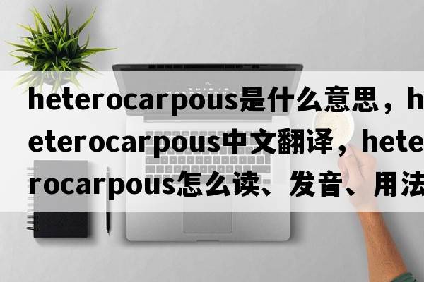 heterocarpous是什么意思，heterocarpous中文翻译，heterocarpous怎么读、发音、用法及例句