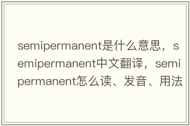 semipermanent是什么意思，semipermanent中文翻译，semipermanent怎么读、发音、用法及例句