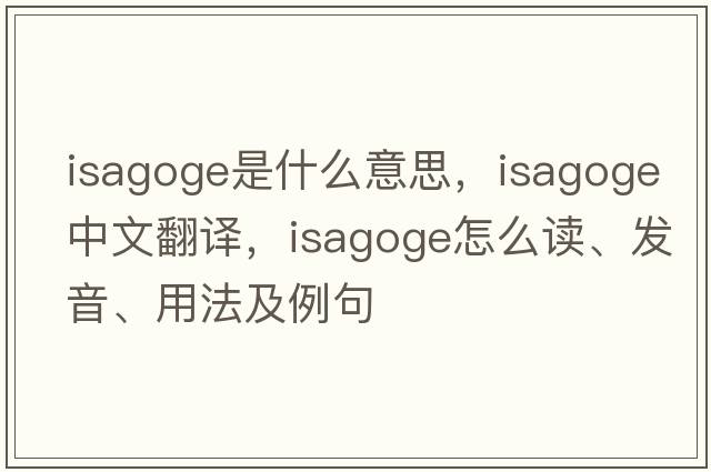 isagoge是什么意思，isagoge中文翻译，isagoge怎么读、发音、用法及例句