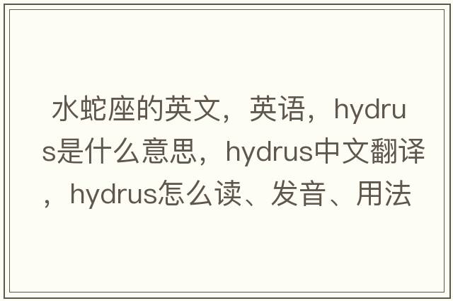  水蛇座的英文，英语，Hydrus是什么意思，Hydrus中文翻译，Hydrus怎么读、发音、用法及例句