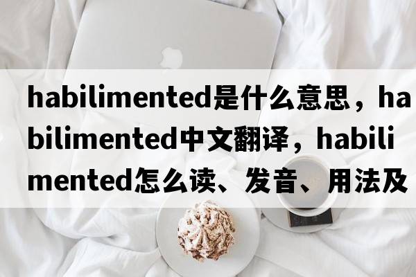 habilimented是什么意思，habilimented中文翻译，habilimented怎么读、发音、用法及例句