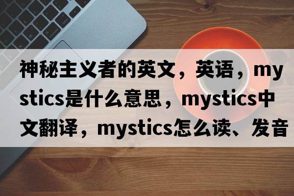 神秘主义者的英文，英语，mystics是什么意思，mystics中文翻译，mystics怎么读、发音、用法及例句