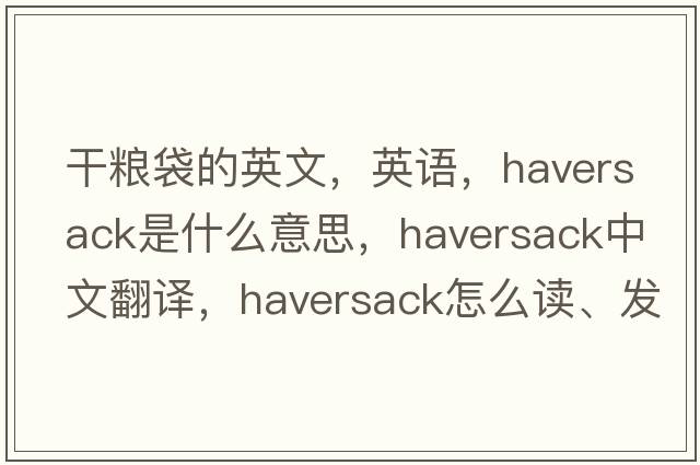 干粮袋的英文，英语，haversack是什么意思，haversack中文翻译，haversack怎么读、发音、用法及例句