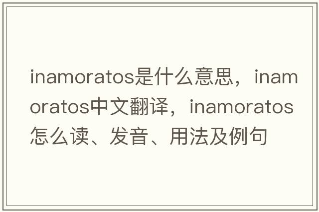 inamoratos是什么意思，inamoratos中文翻译，inamoratos怎么读、发音、用法及例句