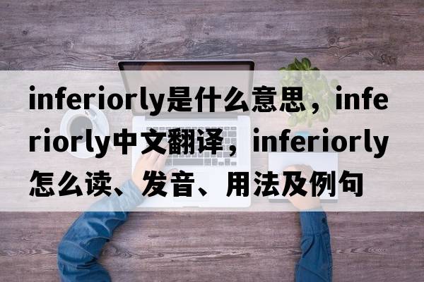 inferiorly是什么意思，inferiorly中文翻译，inferiorly怎么读、发音、用法及例句