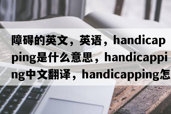 障碍的英文，英语，handicapping是什么意思，handicapping中文翻译，handicapping怎么读、发音、用法及例句