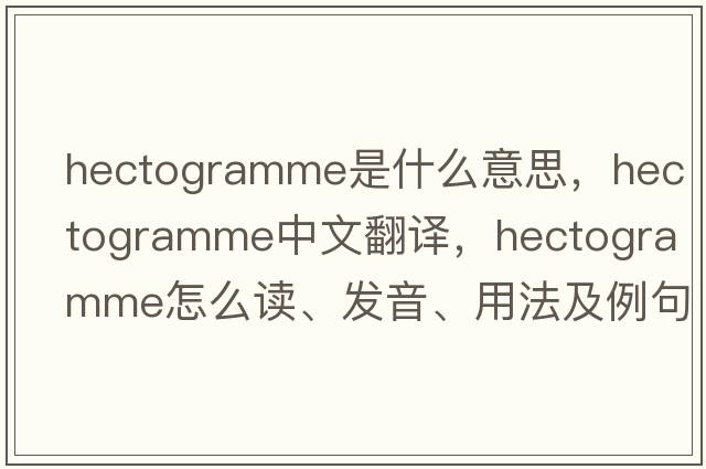 hectogramme是什么意思，hectogramme中文翻译，hectogramme怎么读、发音、用法及例句