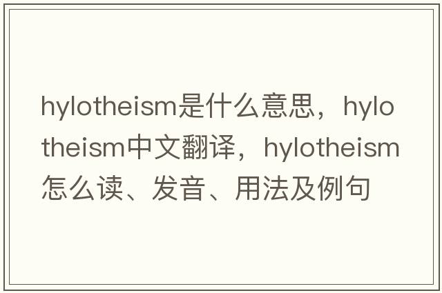 hylotheism是什么意思，hylotheism中文翻译，hylotheism怎么读、发音、用法及例句