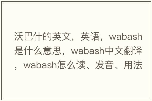 沃巴什的英文，英语，Wabash是什么意思，Wabash中文翻译，Wabash怎么读、发音、用法及例句