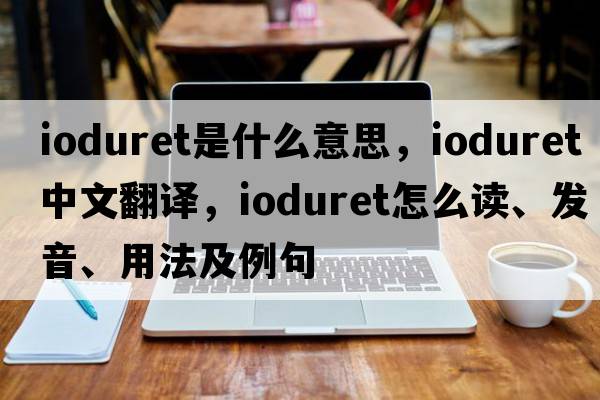 ioduret是什么意思，ioduret中文翻译，ioduret怎么读、发音、用法及例句