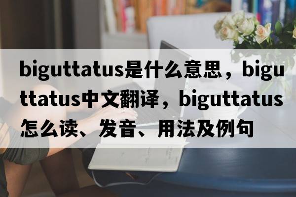 biguttatus是什么意思，biguttatus中文翻译，biguttatus怎么读、发音、用法及例句